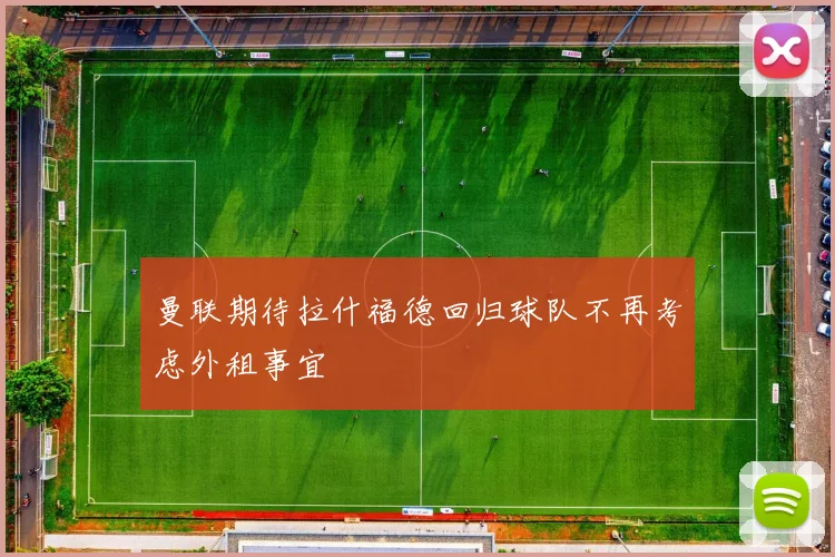曼联期待拉什福德回归球队不再考虑外租事宜