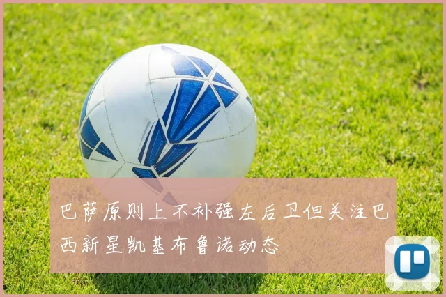 巴萨原则上不补强左后卫但关注巴西新星凯基布鲁诺动态
