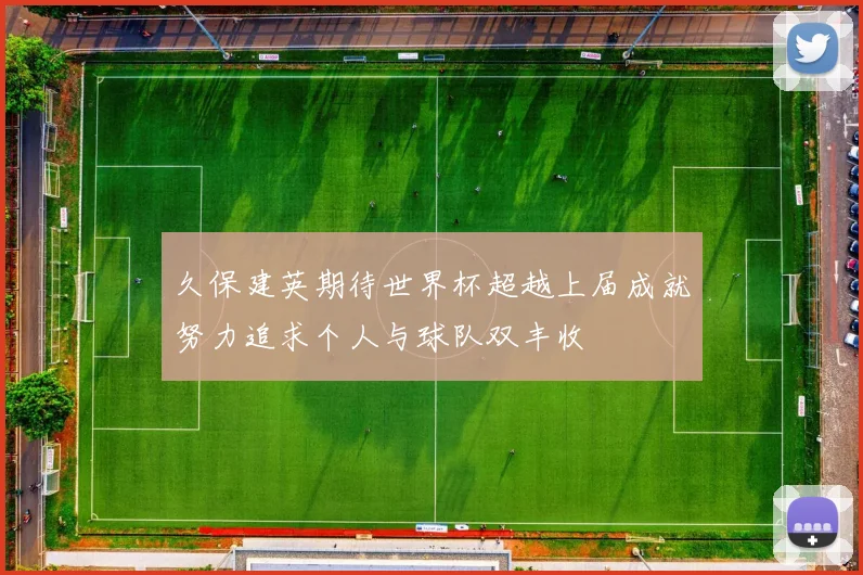久保建英期待世界杯超越上届成就努力追求个人与球队双丰收