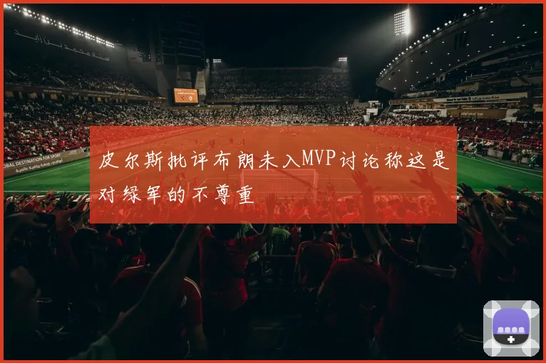 皮尔斯批评布朗未入MVP讨论称这是对绿军的不尊重