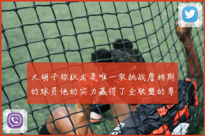 大胡子称狄龙是唯一敢挑战詹姆斯的球员他的实力赢得了全联盟的尊重