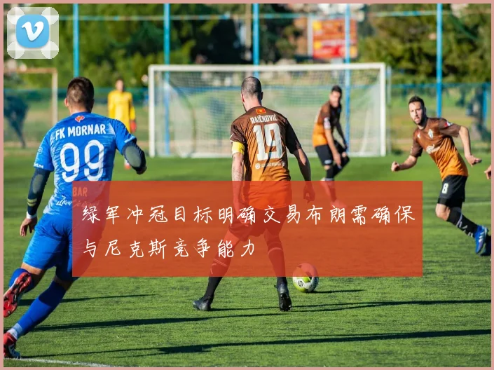 绿军冲冠目标明确交易布朗需确保与尼克斯竞争能力