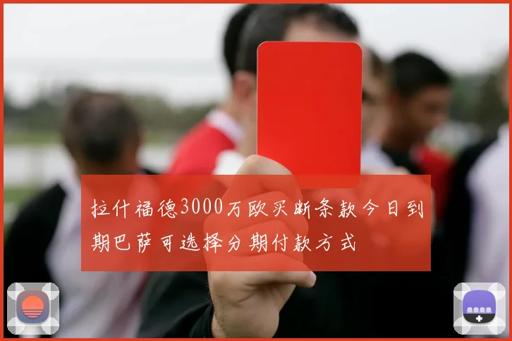 拉什福德3000万欧买断条款今日到期巴萨可选择分期付款方式