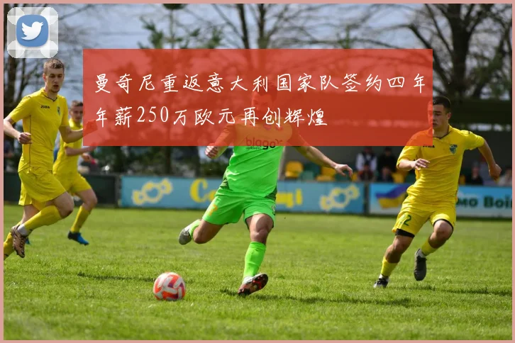 曼奇尼重返意大利国家队签约四年年薪250万欧元再创辉煌