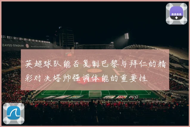 英超球队能否复制巴黎与拜仁的精彩对决塔帅强调体能的重要性