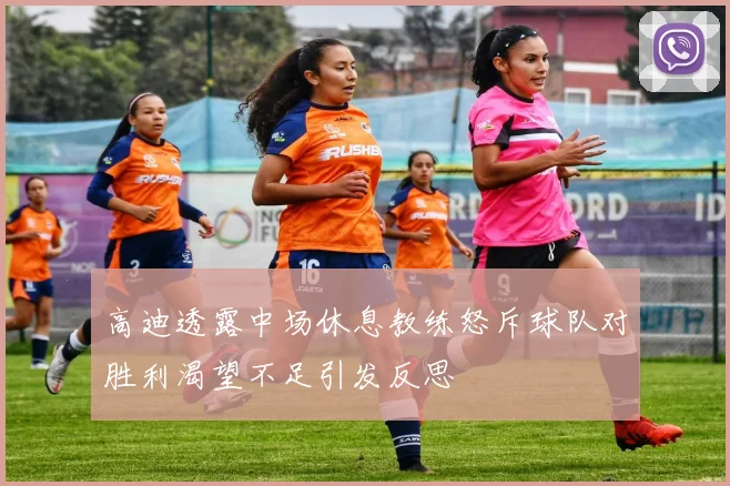 高迪透露中场休息教练怒斥球队对胜利渴望不足引发反思