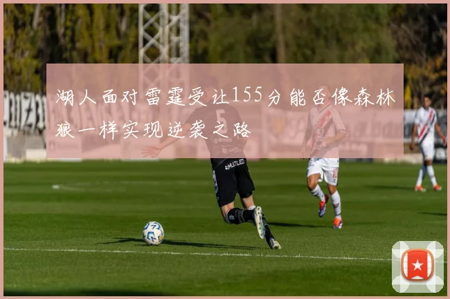 湖人面对雷霆受让155分能否像森林狼一样实现逆袭之路